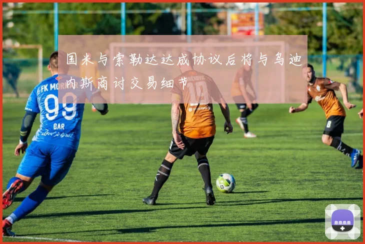 国米与索勒达达成协议后将与乌迪内斯商讨交易细节