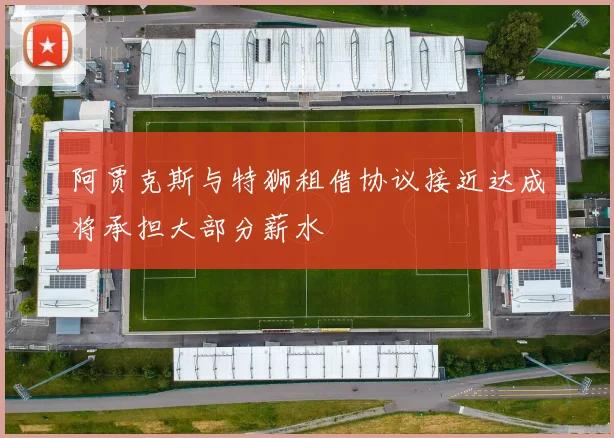 阿贾克斯与特狮租借协议接近达成将承担大部分薪水