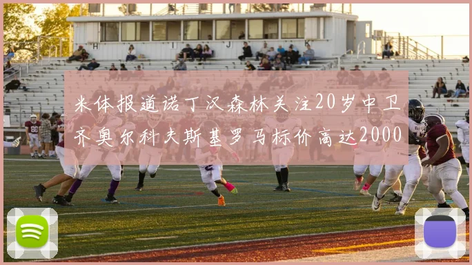 米体报道诺丁汉森林关注20岁中卫齐奥尔科夫斯基罗马标价高达2000万欧元