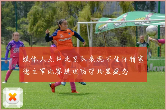 媒体人点评北京队表现不佳怀特塞德主宰比赛进攻防守均显疲态