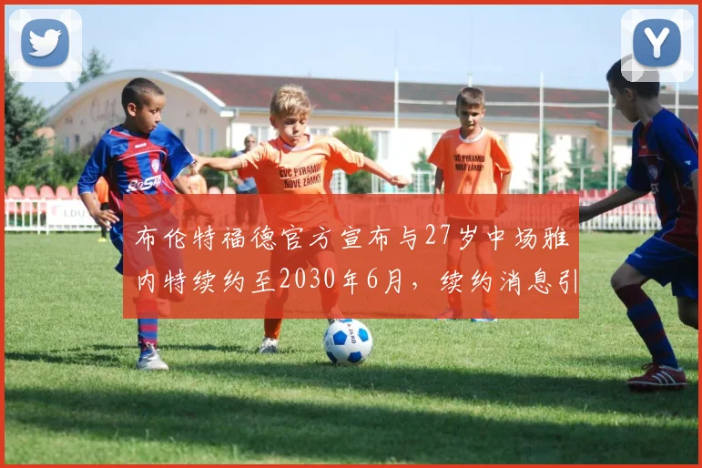 布伦特福德官方宣布与27岁中场雅内特续约至2030年6月，续约消息引发关注