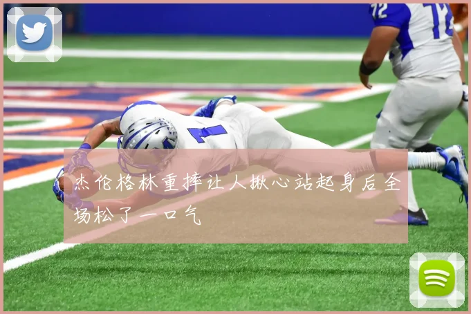 杰伦格林重摔让人揪心站起身后全场松了一口气
