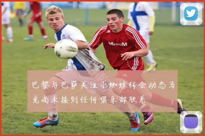 巴黎与巴萨关注小蜘蛛转会动态马竞尚未接到任何俱乐部联系