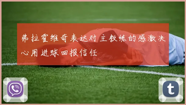 弗拉霍维奇表达对主教练的感激决心用进球回报信任